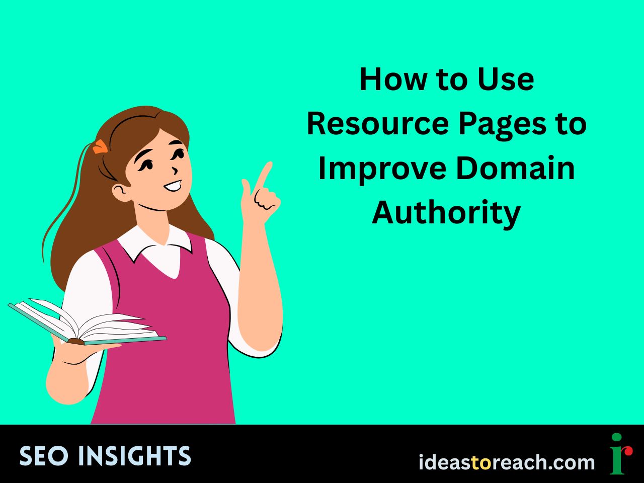Illustration of a woman holding an open book and pointing upward with the text “How to Use Resource Pages to Improve Domain Authority” – SEO Insights by IdeasToReach.